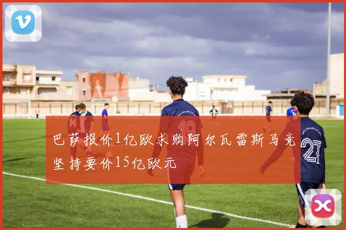 巴萨报价1亿欧求购阿尔瓦雷斯马竞坚持要价15亿欧元