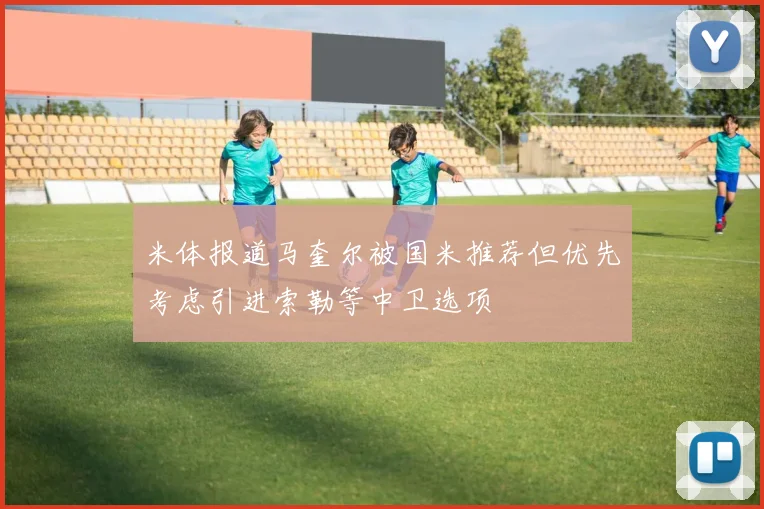米体报道马奎尔被国米推荐但优先考虑引进索勒等中卫选项