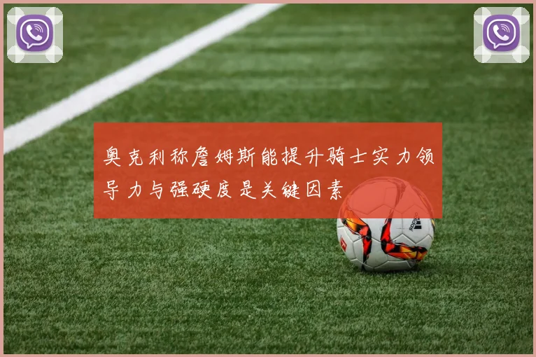 奥克利称詹姆斯能提升骑士实力领导力与强硬度是关键因素
