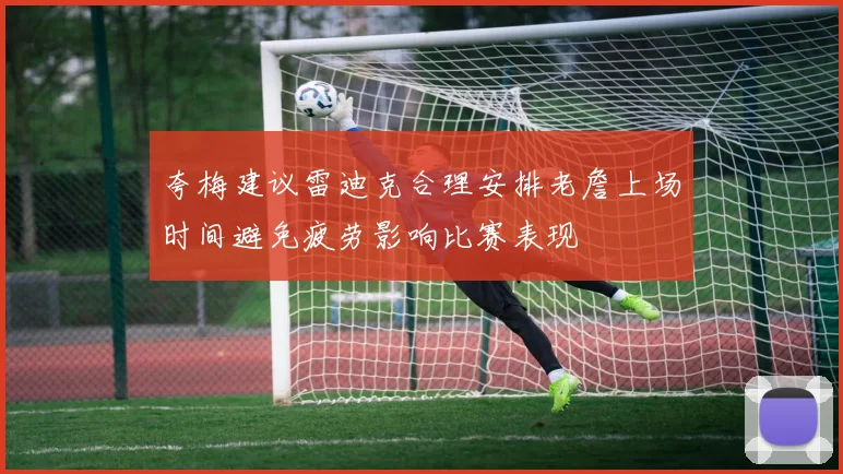 夸梅建议雷迪克合理安排老詹上场时间避免疲劳影响比赛表现