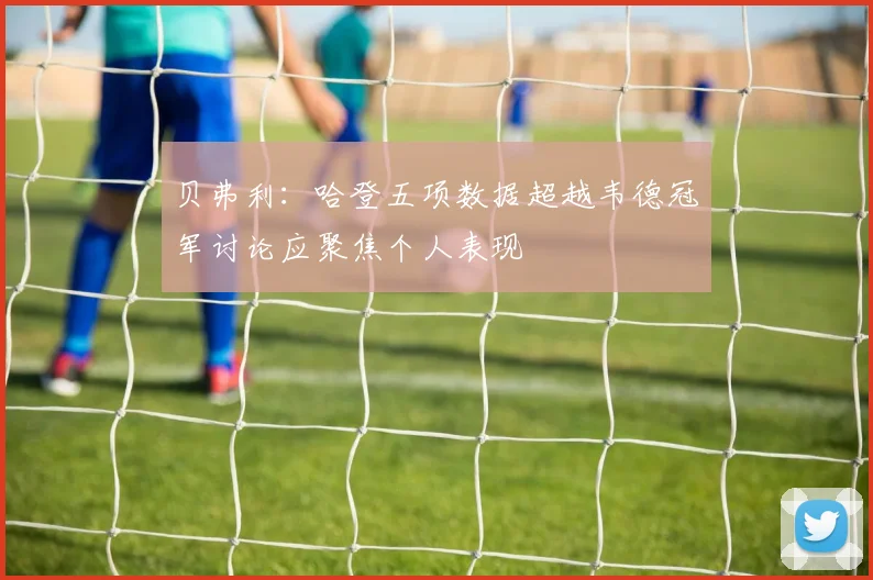 贝弗利：哈登五项数据超越韦德冠军讨论应聚焦个人表现